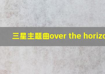 三星主题曲over the horizon